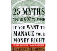 25 Myths You'Ve Got to Avoid-- If You Want to Manage Your Money Right: The New Rules for Financial Success