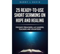 25 Ready-To- Use Short Sermons on Hope and Healing: For Busy Preachers, Lay Leaders, Teachers and Volunteers (25 Ready-to-Use Short Sermons Series)