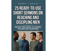 25 Ready-To-Use Short Sermons on Reaching and Discipling Men: For Busy Preachers, Lay Leaders, Teachers and Volunteers (25 Ready-to-Use Short Sermons Series)