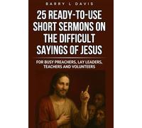 25 Ready-To-Use Short Sermons on the Difficult Sayings of Jesus: For Busy Preachers, Lay Leaders, Teachers and Volunteers (25 Ready-to-Use Short Sermons Series)