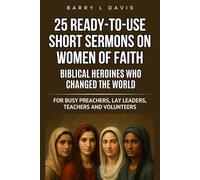 25 Ready-To-Use Short Sermons on Women of Faith: Biblical Heroines Who Changed the World: For Busy Preachers, Lay Leaders, Teachers and Volunteers (25 Ready-to-Use Short Sermons Series)
