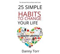 25 Simple Habits to Change Your Life!: The Ultimate Mind and Body Habit Guide to Become the Best Version of Yourself. Replace Bad Habits With Good Ones!