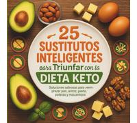 25 Sustitutos Inteligentes para Triunfar con la Dieta Keto: Soluciones sabrosas para reemplazar pan, arroz, pasta, patatas y más antojos sin salirte de cetosis