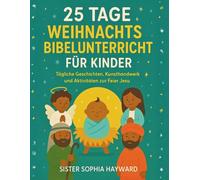 25 TAGE WEIHNACHTSBIBELUNTERRICHT FÜR KINDER: Tägliche Geschichten, Kunsthandwerk und Aktivitäten zur Feier Jesu