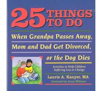25 Things to Do When Grandpa Passes Away, Mom and Dad Get Divorced, or the Dog Dies: Activities to Help Children Heal After a Loss or Change