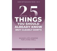 25 Things You Should Already Know (But Clearly Don’t): Savage Life Lessons for Living Well