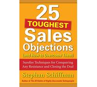 25 Toughest Sales Objections-and How to Overcome Them: Surefire Techniques for Conquering Any Resistance and Closing the Deal (MARKETING/SALES/ADV & PROMO)