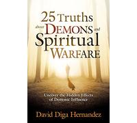 25 Truths about Demons and Spiritual Warfare: Uncover the Hidden Effects of Demonic Influence