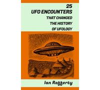 25 UFO ENCOUNTERS THAT CHANGED THE HISTORY OF UFOLOGY: (from Kenneth Arnold and his flying saucers, and the Roswell Incident to the recent US Navy Gatherings)