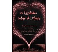25 Verdades sobre el Amor: Reflexiones para vivir, soltar y elegir desde la consciencia