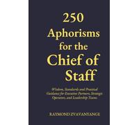 250 Aphorisms for the Chief of Staff: Wisdom, standards, and practical guidance for Executive Partners, Strategic Operators, and Leadership Teams (Strategic Leadership Series)