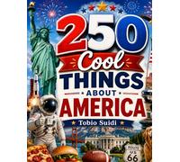 250 Cool Things About America: Celebrate the USA’s 250th Birthday for Kids 6-10