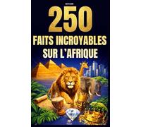 250 Faits Incroyables sur l'Afrique: Les histoires les plus fascinantes, absurdes et surprenantes sur l'histoire, les animaux, la géographie, la culture générale et bien plus encore