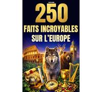 250 Faits Incroyables sur l'Europe: Les histoires les plus fascinantes, absurdes et surprenantes sur l'histoire, les animaux, la géographie, la culture générale et bien plus encore