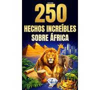 250 hechos increíbles sobre África: Las curiosidades más fascinantes, absurdas y sorprendentes sobre la historia, los animales, la geografía, la cultura general y mucho más
