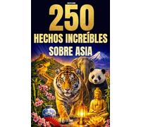 250 hechos increíbles sobre Asia: Las curiosidades más fascinantes, absurdas y sorprendentes sobre la historia, los animales, la geografía, la cultura general y mucho más