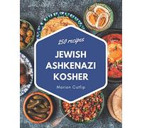 250 Jewish Ashkenazi Kosher Recipes: A Jewish Ashkenazi Kosher Cookbook Everyone Loves!