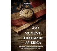 250 MOMENTS THAT MADE AMERICA: The Turning Points, Discoveries, and Days That Shaped the United States, 1776 - 2026, A Large Print History Book for Seniors and Elders (The America 250 Collection)