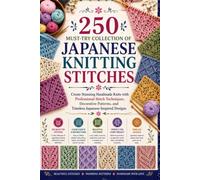 250 Must-Try Collection of Japanese Knitting Stitches Made Easy: Create Stunning Handmade Knits with Professional Stitch Techniques, Decorative Patterns, and Timeless Japanese-Inspired Designs