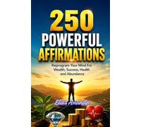 250 POWERFUL AFFIRMATIONS: Reprogram Your Mind for Wealth, Success, Health, and Abundance: 1 (TRANSFORM YOUR MIND, STRENGTHEN YOUR FAITH, AND CREATE THE LIFE YOU DESIRE)