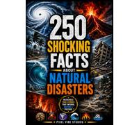 250 Shocking Facts About Natural Disasters: Discover History's Greatest Catastrophes, Record-Breaking Natural Events, Survival Science, and Extraordinary Geological Wonders (The 250 Facts Book)