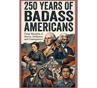 250 Years of Badass Americans: True Stories of Nerve, Defiance, and Consequence