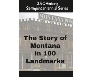 250History Semiquincentennial Series: The Story of Montana In 100 Landmarks