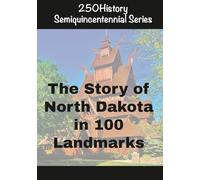 250History Semiquincentennial Series: The Story of North Dakota In 100 Landmarks