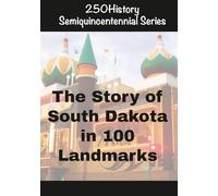 250History Semiquincentennial Series: The Story of South Dakota In 100 Landmarks