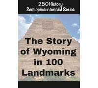 250History Semiquincentennial Series: The Story Of Wyoming In 100 Landmarks