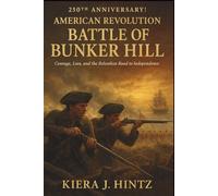 250th Anniversary! American Revolution - Battle of Bunker Hill: Courage, Loss, and the Relentless Road to Independence