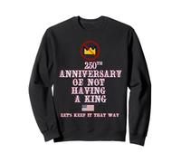 250TH ANNIVERSARY OF NOT HAVING A KING Sweatshirt