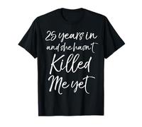 25th Anniversary 25 Years in and She Hasn't Killed Me Yet T-Shirt