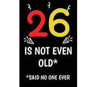26 is not even old funny cute cool sarcastic Happy 26th Birthday notebook journal gag gift for man woman: 26 years old birthday present Cheeky Joke ... sister brother wife husband stepdad friend