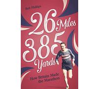 26 Miles 385 Yards: How Britain Made the Marathon and Other Tales of the Torrid Tarmac