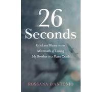 26 Seconds : Grief and Blame in the Aftermath of Losing My Brother in a Plane Crash
