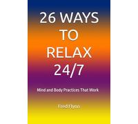 26 WAYS TO RELAX 24/7: Mind and Body Practices That Work