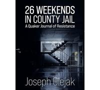 26 Weekends in County Jail: A Quaker Journal of Resistance