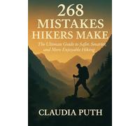 268 MISTAKES HIKERS MAKE: The Ultimate Guide to Safer, Smarter, and More Enjoyable Hiking