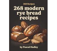 268 Modern Rye Bread Recipes: The Rye Bread Cookbook for Busy Home Cooks