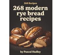 268 Modern Rye Bread Recipes: The Rye Bread Cookbook for Busy Home Cooks