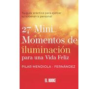 27 Mini momentos de iluminación para una vida feliz: Tu guía práctica para ejercer tu soberanía personal