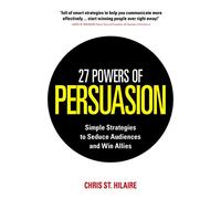 27 Powers of Persuasion: Simple Strategies to Seduce Audiences and Win Allies