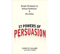 27 Powers of Persuasion: Simple Strategies to Seduce Audiences & Win Allies