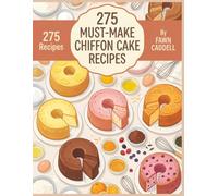 275 Must-Make Chiffon Cake Recipes: A Chiffon Cake Cookbook You'll Use Every Day