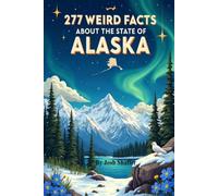 277 Weird Facts About the State of Alaska: From Seward's Folly to Sled Dogs: History, Folklore, and Oddities from America's Last Frontier