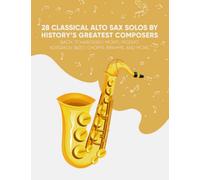 28 Classical Alto Sax Solos By History’s Greatest Composers: Bach, Tchaikovsky, Monti, Mozart, Korsakov, Bizet, Chopin, Brahms, And More