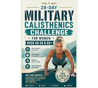 28-Day Military Calisthenics Challenge for Women Over 40: Boot Camp Workouts to Burn Fat, Rebuild Strength, Boost Mobility & Confidence for Beginners in Their 50s and 60s