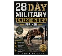 28 day military calisthenics for men: An Easy and Proven 28-Day Military-Style Workout Plan to Build Strength, Burn Fat, Improve Endurance, Boost Discipline, and Transform Your Body Without a Gym