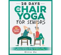 28 Days of Chair Yoga For Seniors Build Strength, Boost Flexibility, and Increase Balance in Just 10 Minutes a Day: The Fully Illustrated Guide to 180 Quick Seated Workouts